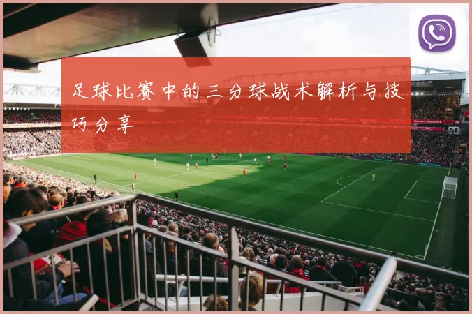 足球比赛中的三分球战术解析与技巧分享