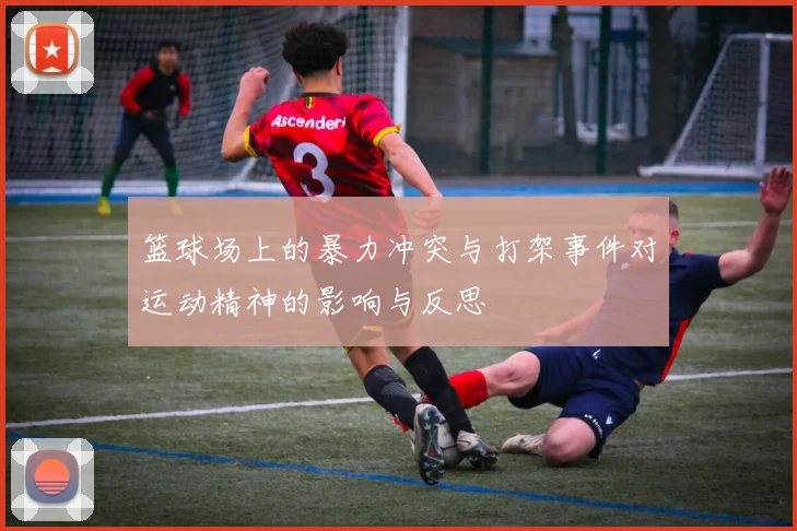 篮球场上的暴力冲突与打架事件对运动精神的影响与反思