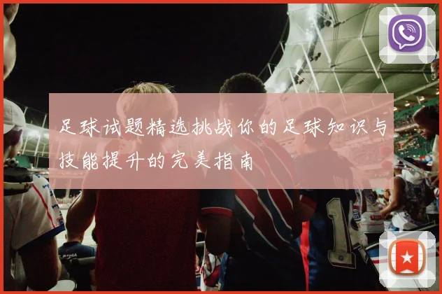 足球试题精选挑战你的足球知识与技能提升的完美指南