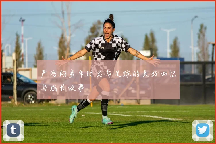 严浩翔童年时光与足球的美好回忆与成长故事