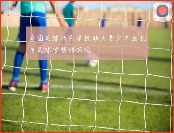 全国足球特色学校助力青少年成长与足球梦想的实现