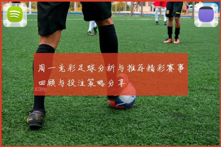 周一竞彩足球分析与推荐精彩赛事回顾与投注策略分享