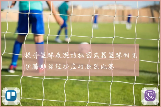 提升篮球表现的秘密武器篮球耐克护膝助你轻松应对激烈比赛