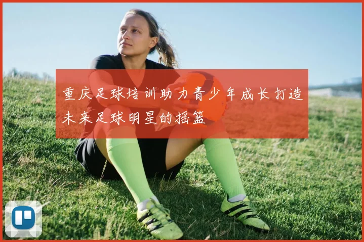 重庆足球培训助力青少年成长打造未来足球明星的摇篮